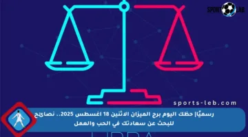 رسميًا| حظك اليوم برج الميزان الاثنين 18 أغسطس 2025.. نصائح للبحث عن سعادتك في الحب والعمل